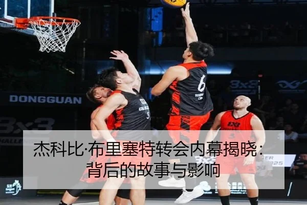 杰科比·布里塞特转会内幕揭晓：背后的故事与影响